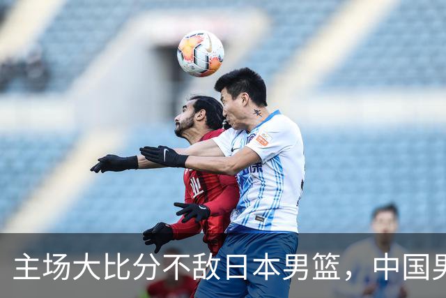 主场大比分不敌日本男篮，中国男篮命悬一线