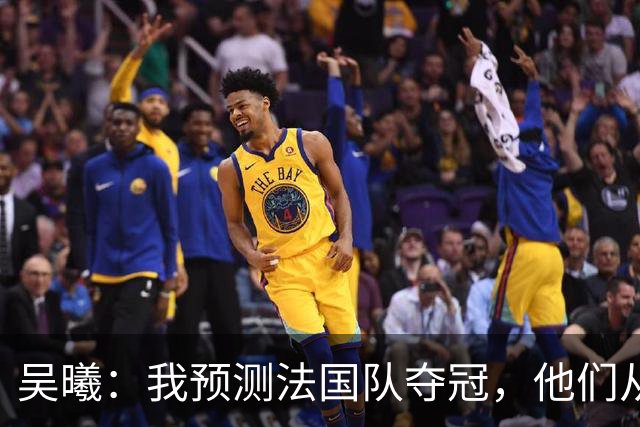 吴曦：我预测法国队夺冠，他们从个人能力到人员配置都非常强