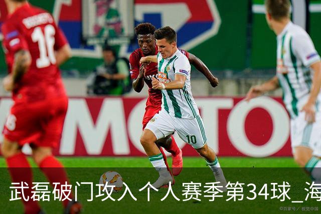 武磊破门攻入个人赛季第34球 海港5-0津门虎