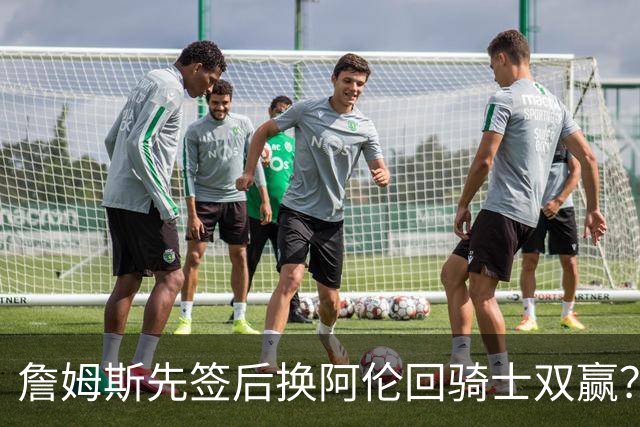 詹姆斯先签后换阿伦回骑士双赢？LBJ给骑士韧性&湖人得优质中锋