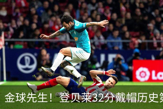 金球先生！登贝莱32分戴帽历史第二 闸门已开如泄洪