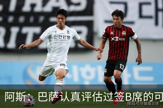 阿斯：巴萨认真评估过签B席的可能，但放弃让他们规避了潜在风险